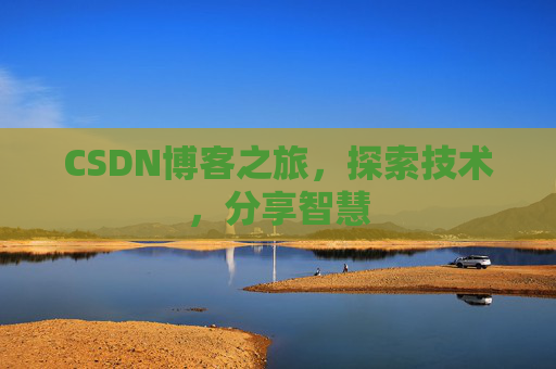 CSDN博客之旅,探索技术,分享智慧 CSDN博客之旅,探索技术,分享智慧